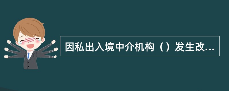 因私出入境中介机构()发生改变的,应当换领《因私出入境中介机构许可证》